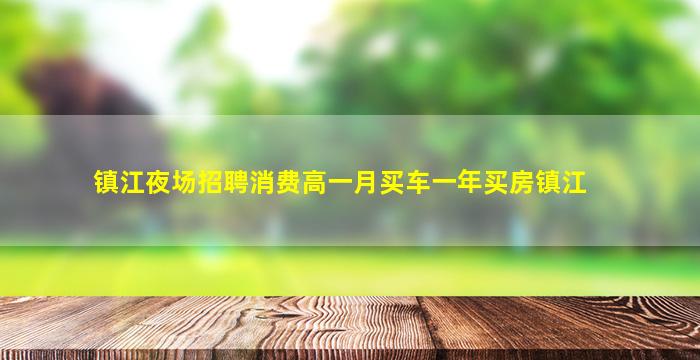 镇江夜场招聘消费高一月买车一年买房镇江